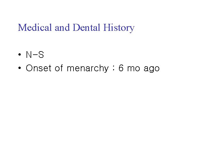 Medical and Dental History • N-S • Onset of menarchy : 6 mo ago