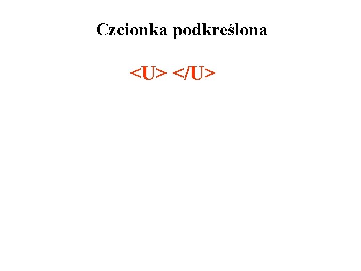 Czcionka podkreślona <U> </U> 