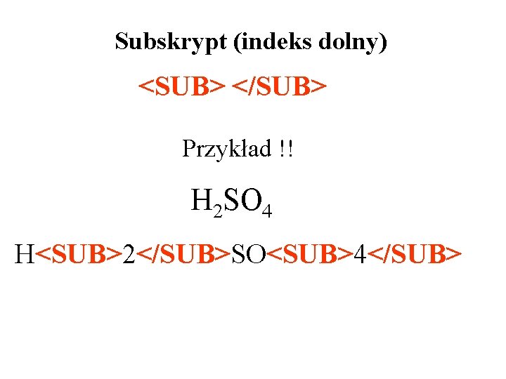 Subskrypt (indeks dolny) <SUB> </SUB> Przykład !! H 2 SO 4 H<SUB>2</SUB>SO<SUB>4</SUB> 