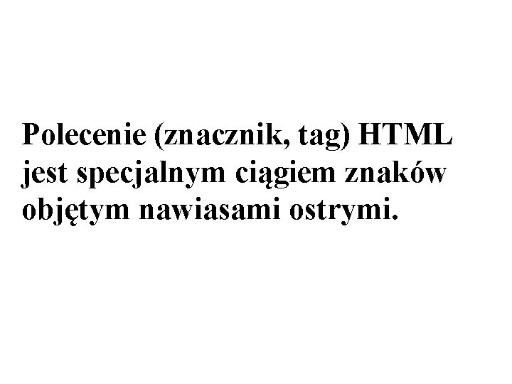 Polecenie (znacznik, tag) HTML jest specjalnym ciągiem znaków objętym nawiasami ostrymi. 