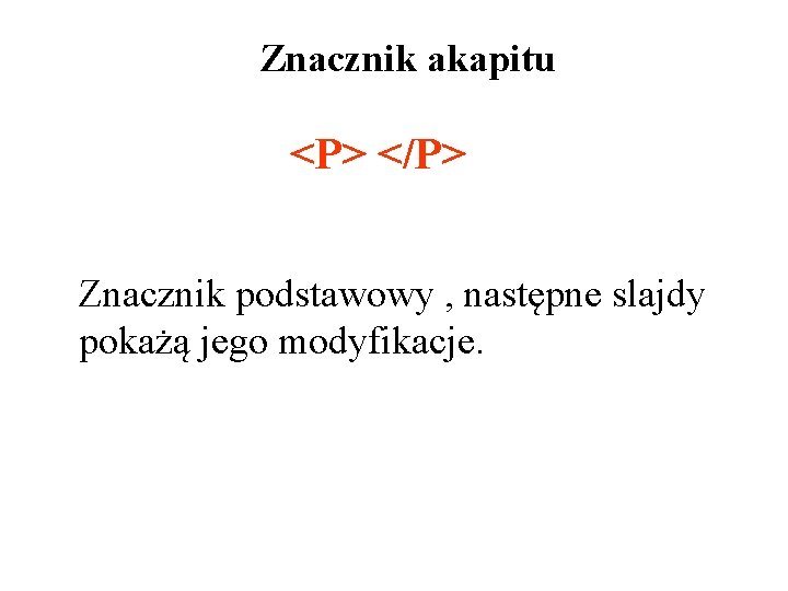 Znacznik akapitu <P> </P> Znacznik podstawowy , następne slajdy pokażą jego modyfikacje. 