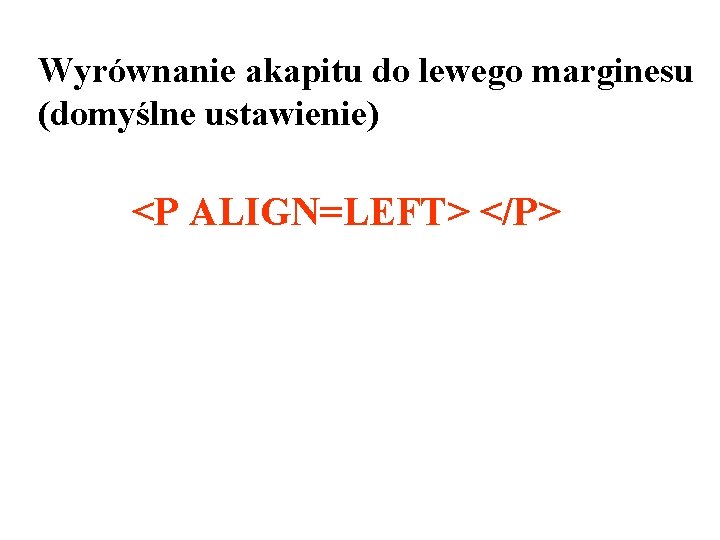 Wyrównanie akapitu do lewego marginesu (domyślne ustawienie) <P ALIGN=LEFT> </P> 