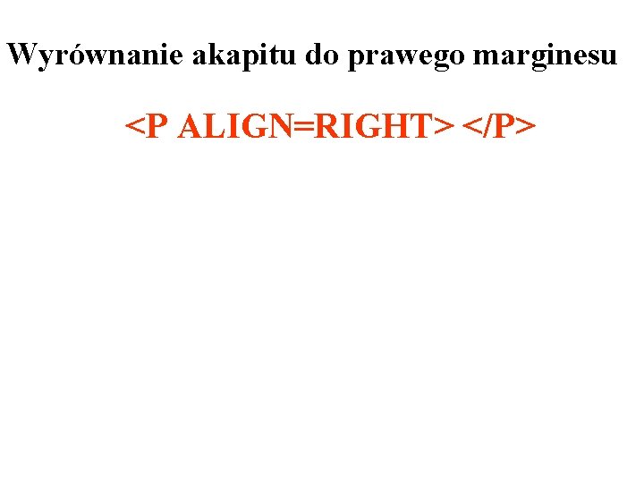 Wyrównanie akapitu do prawego marginesu <P ALIGN=RIGHT> </P> 