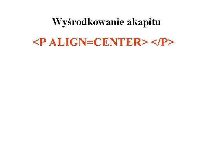Wyśrodkowanie akapitu <P ALIGN=CENTER> </P> 