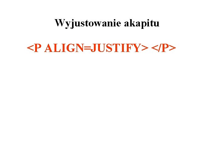 Wyjustowanie akapitu <P ALIGN=JUSTIFY> </P> 