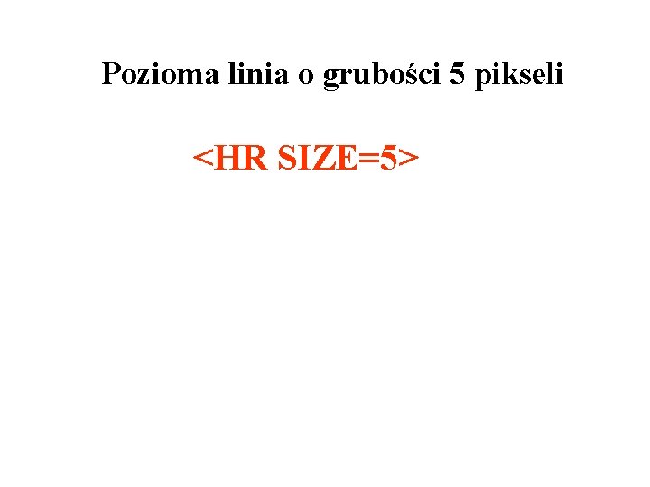 Pozioma linia o grubości 5 pikseli <HR SIZE=5> 