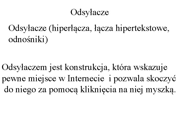 Odsyłacze (hiperłącza, łącza hipertekstowe, odnośniki) Odsyłaczem jest konstrukcja, która wskazuje pewne miejsce w Internecie