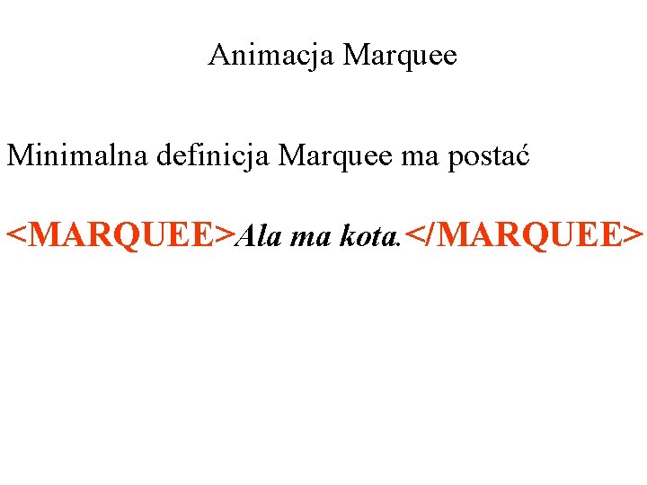 Animacja Marquee Minimalna definicja Marquee ma postać <MARQUEE>Ala ma kota. </MARQUEE> 