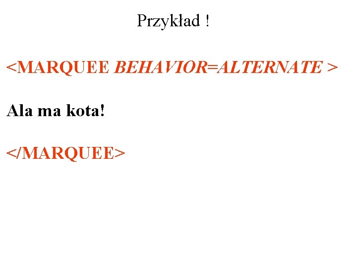 Przykład ! <MARQUEE BEHAVIOR=ALTERNATE > Ala ma kota! </MARQUEE> 