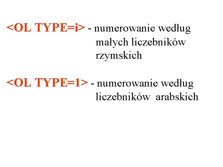 <OL TYPE=i> - numerowanie według małych liczebników rzymskich <OL TYPE=1> - numerowanie według liczebników