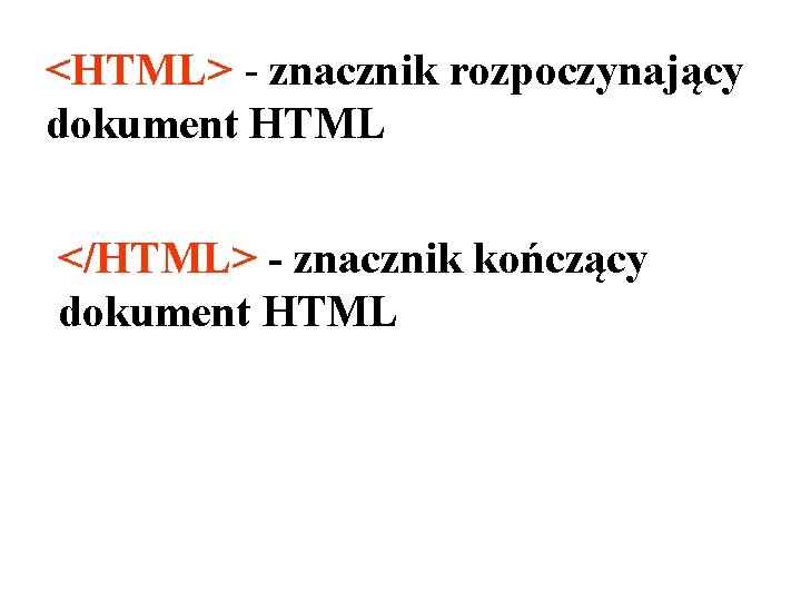 <HTML> - znacznik rozpoczynający dokument HTML </HTML> - znacznik kończący dokument HTML 