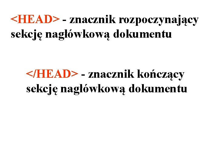 <HEAD> - znacznik rozpoczynający sekcję nagłówkową dokumentu </HEAD> - znacznik kończący sekcję nagłówkową dokumentu