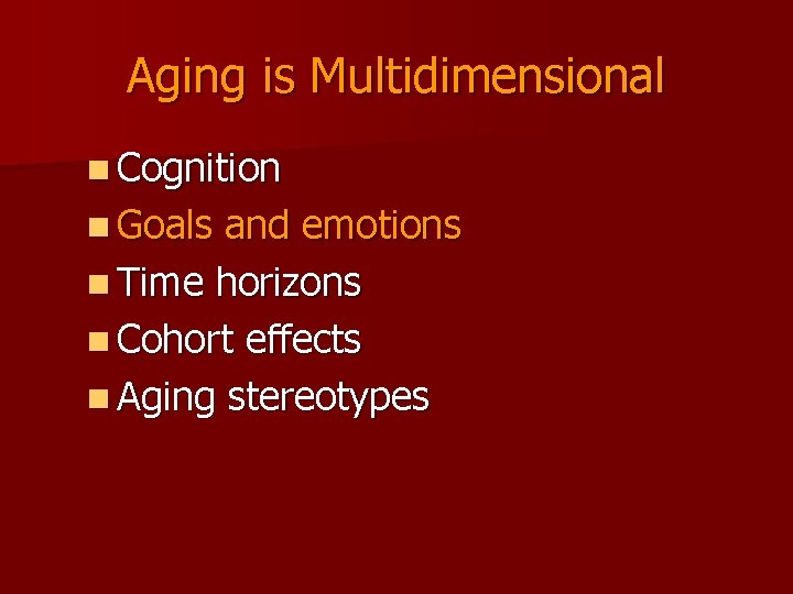 Aging is Multidimensional n Cognition n Goals and emotions n Time horizons n Cohort