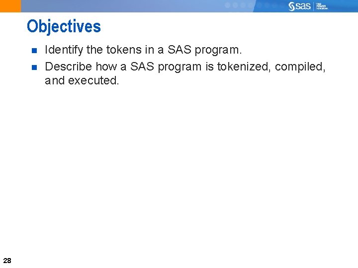 Objectives 28 Identify the tokens in a SAS program. Describe how a SAS program