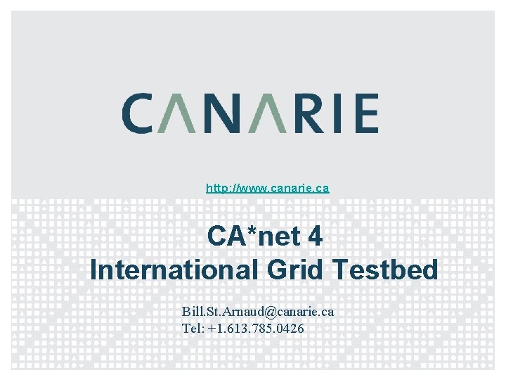 http: //www. canarie. ca CA*net 4 International Grid Testbed Bill. St. Arnaud@canarie. ca Tel: