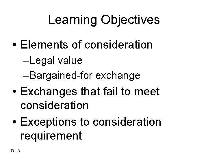 Learning Objectives • Elements of consideration – Legal value – Bargained-for exchange • Exchanges Learning Objectives • Elements of consideration – Legal value – Bargained-for exchange • Exchanges