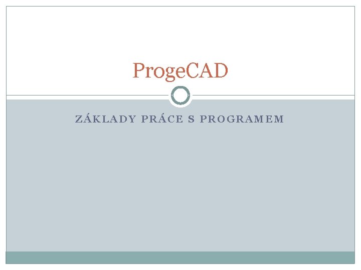 Proge. CAD ZÁKLADY PRÁCE S PROGRAMEM 