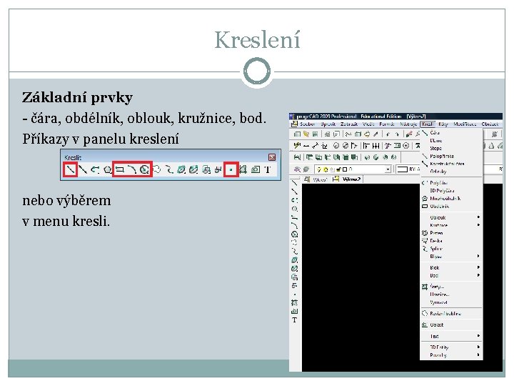 Kreslení Základní prvky - čára, obdélník, oblouk, kružnice, bod. Příkazy v panelu kreslení nebo