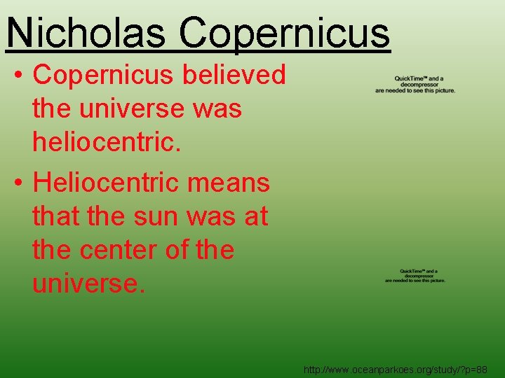 Nicholas Copernicus • Copernicus believed the universe was heliocentric. • Heliocentric means that the