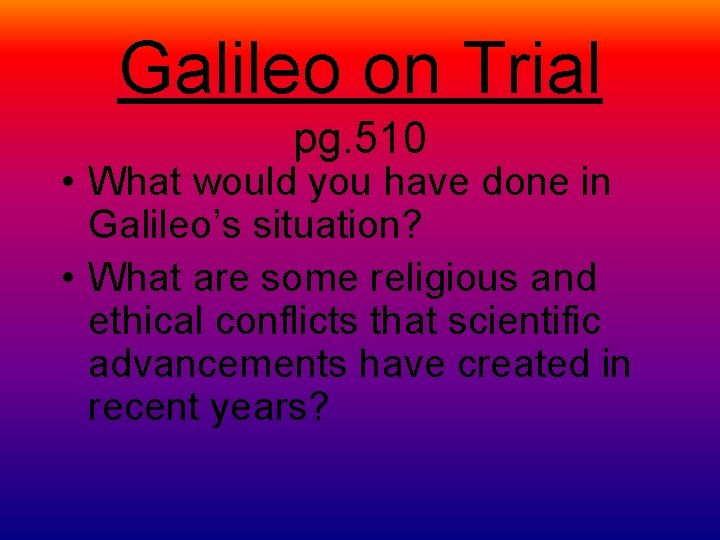 Galileo on Trial pg. 510 • What would you have done in Galileo’s situation?