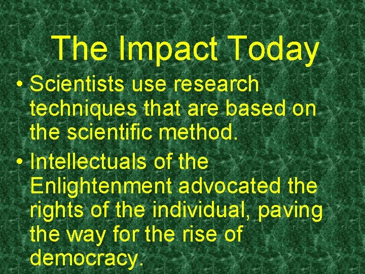 The Impact Today • Scientists use research techniques that are based on the scientific