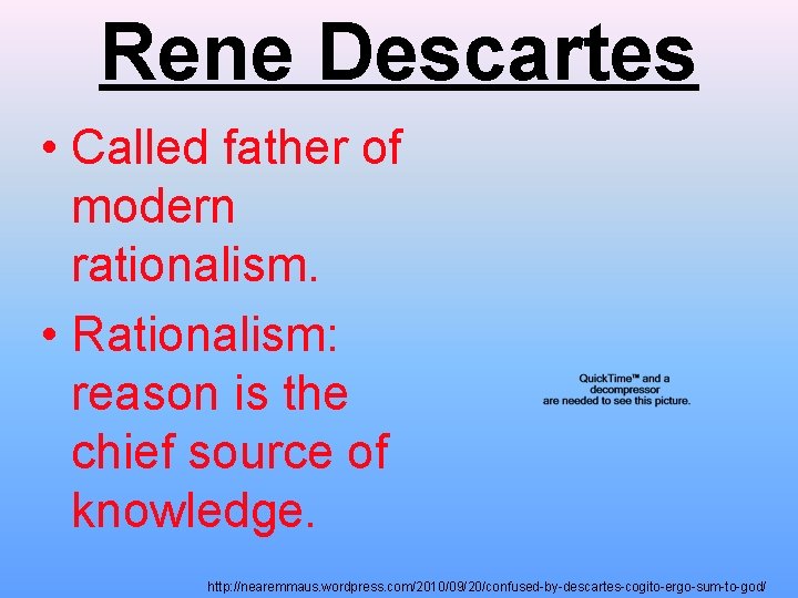 Rene Descartes • Called father of modern rationalism. • Rationalism: reason is the chief