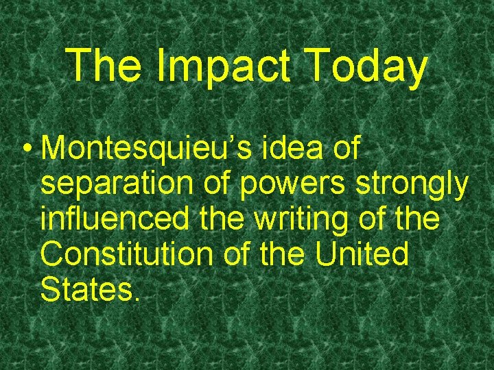 The Impact Today • Montesquieu’s idea of separation of powers strongly influenced the writing