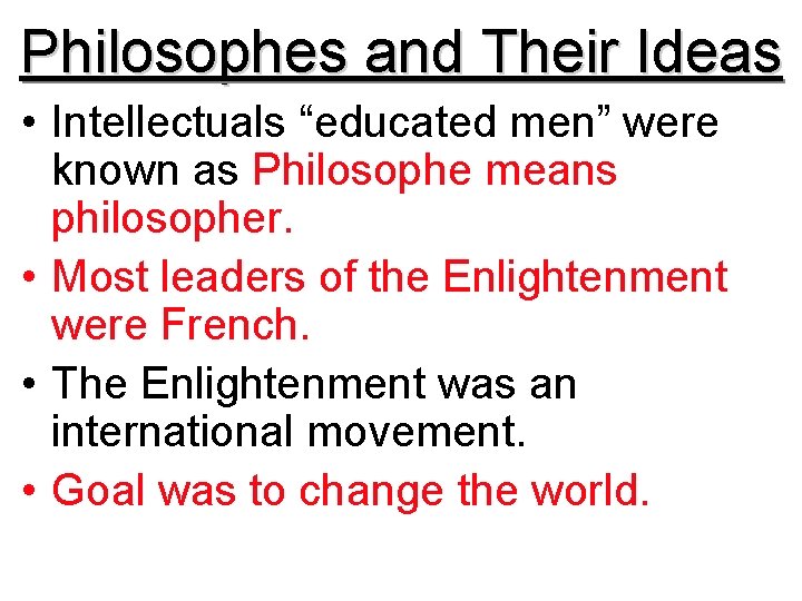 Philosophes and Their Ideas • Intellectuals “educated men” were known as Philosophe means philosopher.