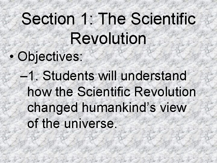 Section 1: The Scientific Revolution • Objectives: – 1. Students will understand how the