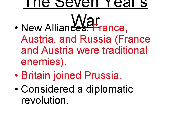 The Seven Year’s War • New Alliances: France, Austria, and Russia (France and Austria