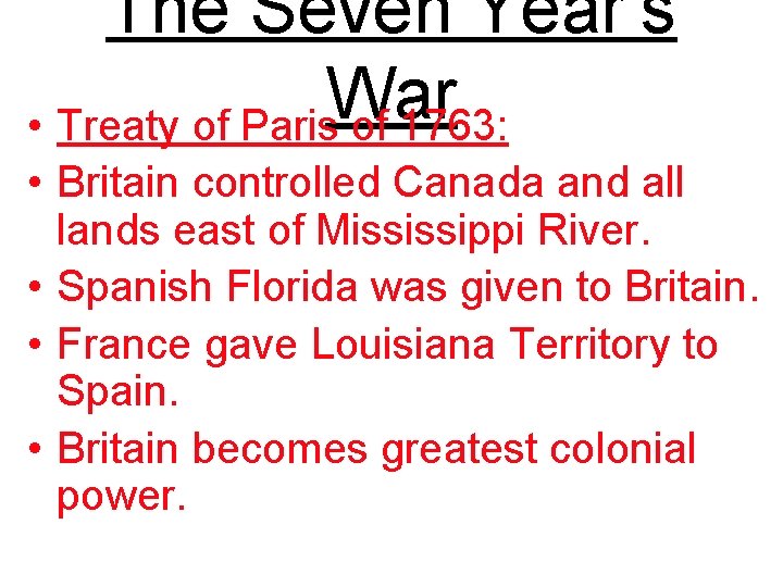 The Seven Year’s War • Treaty of Paris of 1763: • Britain controlled Canada