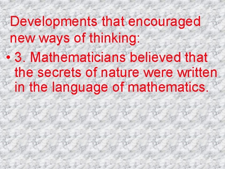 Developments that encouraged new ways of thinking: • 3. Mathematicians believed that the secrets