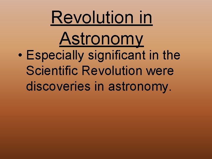 Revolution in Astronomy • Especially significant in the Scientific Revolution were discoveries in astronomy.