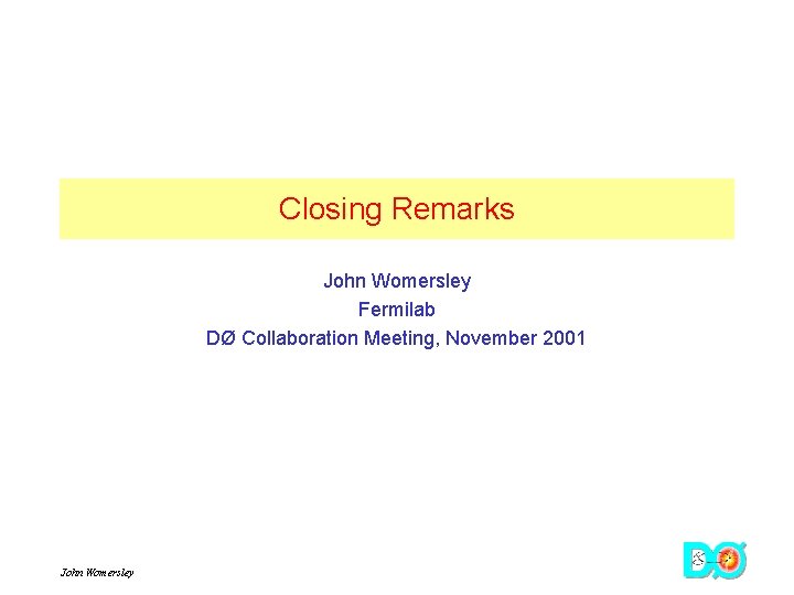 Closing Remarks John Womersley Fermilab DØ Collaboration Meeting, November 2001 John Womersley 