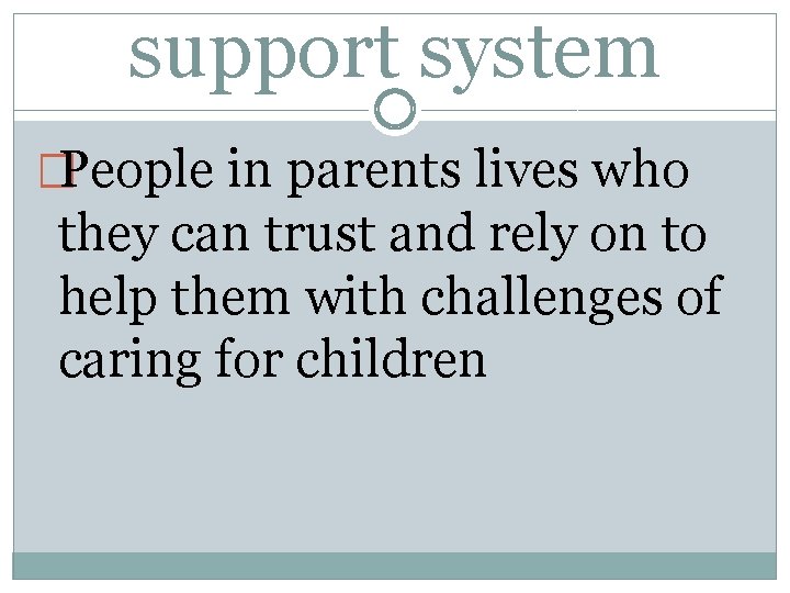 support system �People in parents lives who they can trust and rely on to