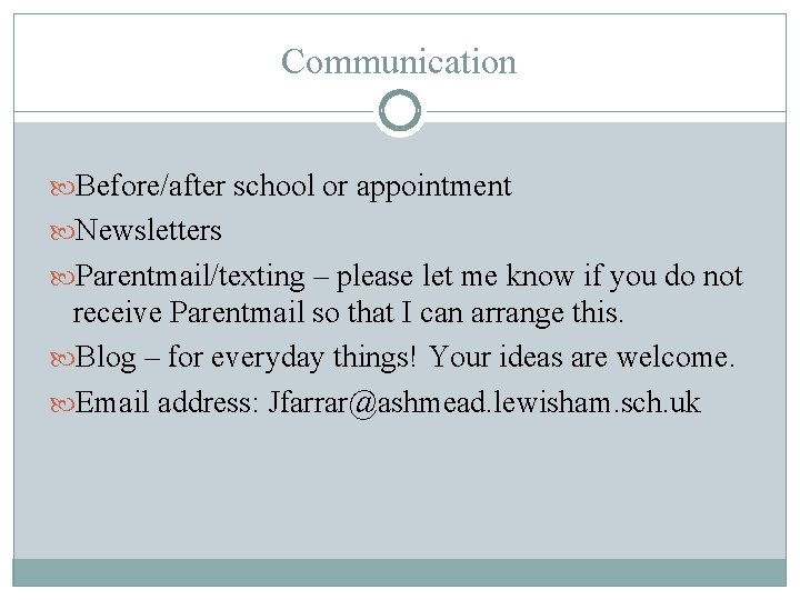 Communication Before/after school or appointment Newsletters Parentmail/texting – please let me know if you