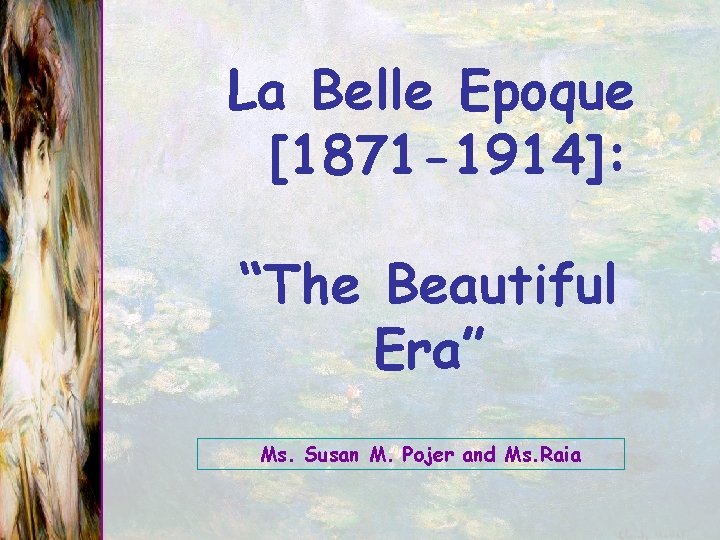 La Belle Epoque [1871 -1914]: “The Beautiful Era” Ms. Susan M. Pojer and Ms.