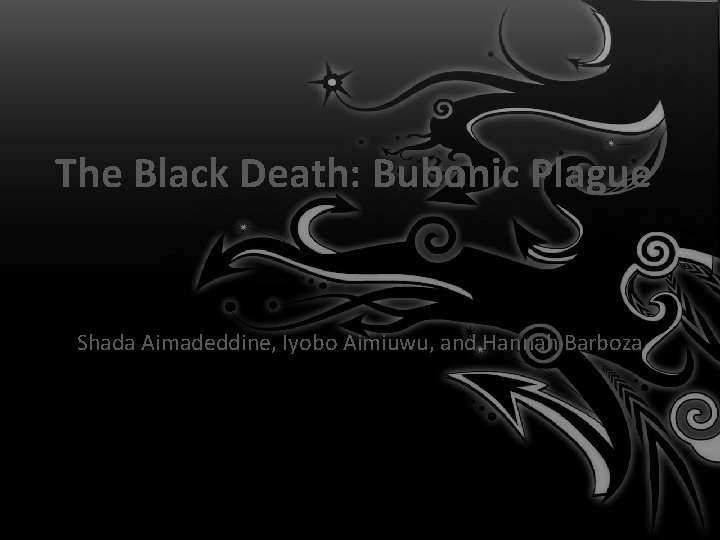 The Black Death: Bubonic Plague Shada Aimadeddine, Iyobo Aimiuwu, and Hannah Barboza Health Science