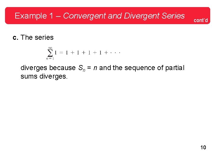 Example 1 – Convergent and Divergent Series cont’d c. The series diverges because Sn