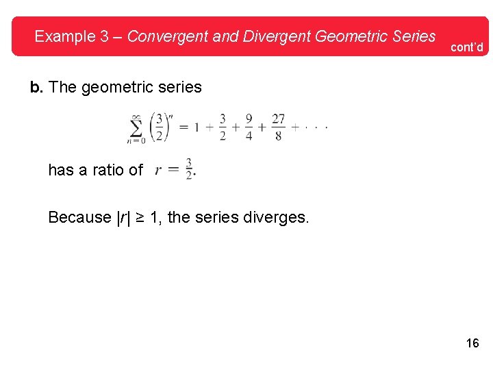 Example 3 – Convergent and Divergent Geometric Series cont’d b. The geometric series has