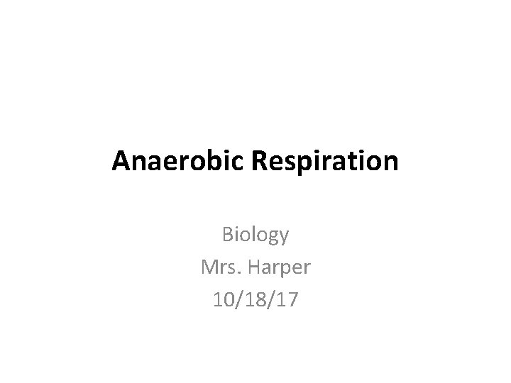 Anaerobic Respiration Biology Mrs. Harper 10/18/17 