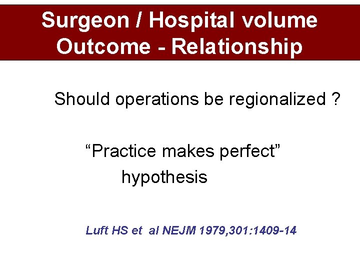 Surgeon / Hospital volume Outcome - Relationship Should operations be regionalized ? “Practice makes