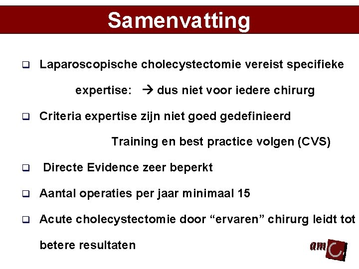 Samenvatting q Laparoscopische cholecystectomie vereist specifieke expertise: dus niet voor iedere chirurg q Criteria