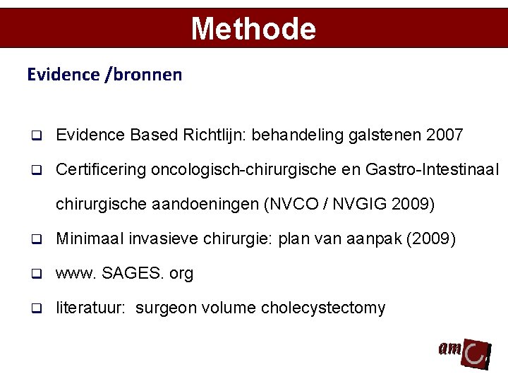 Methode Evidence /bronnen q Evidence Based Richtlijn: behandeling galstenen 2007 q Certificering oncologisch-chirurgische en