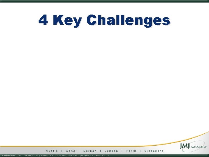4 Key Challenges © 2006 -2009 JMJ Associates, LLP. All Rights Reserved. | v
