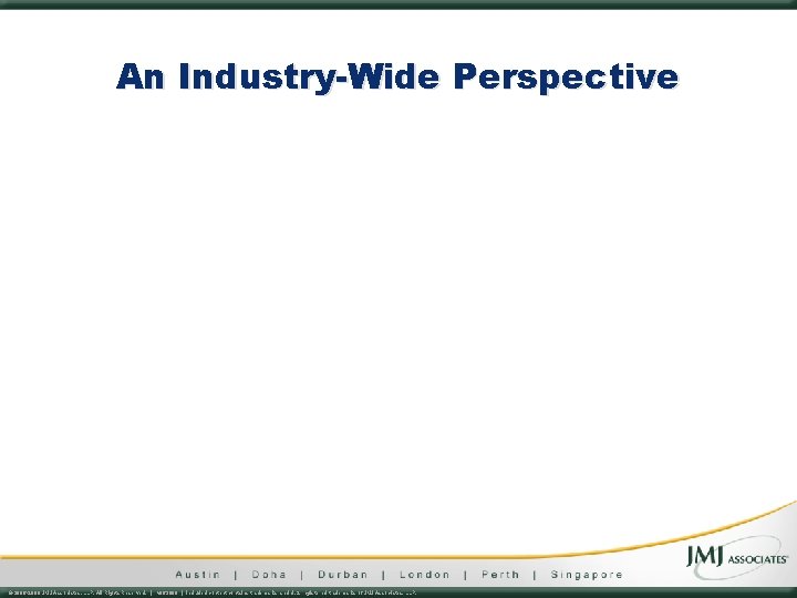 An Industry-Wide Perspective © 2006 -2009 JMJ Associates, LLP. All Rights Reserved. | v