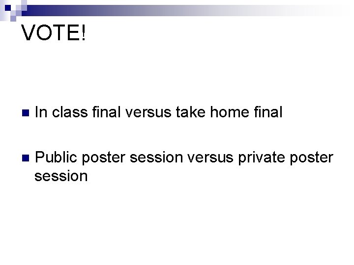 VOTE! n In class final versus take home final n Public poster session versus