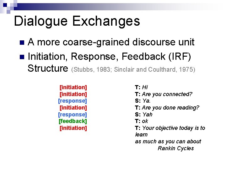 Dialogue Exchanges A more coarse-grained discourse unit n Initiation, Response, Feedback (IRF) Structure (Stubbs,