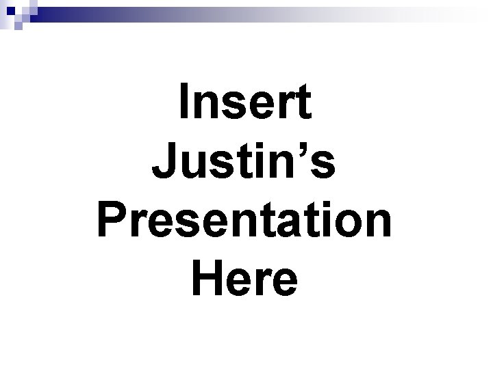 Insert Justin’s Presentation Here 