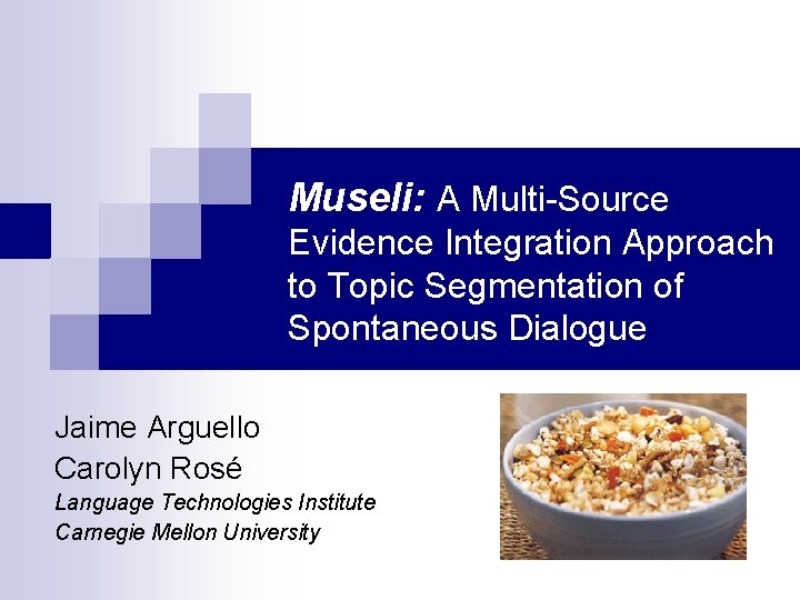 Museli: A Multi-Source Evidence Integration Approach to Topic Segmentation of Spontaneous Dialogue Jaime Arguello